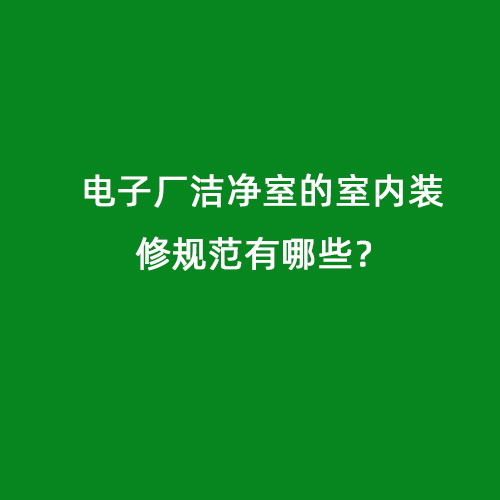 電子廠潔凈室的室內(nèi)裝修規(guī)范有哪些？